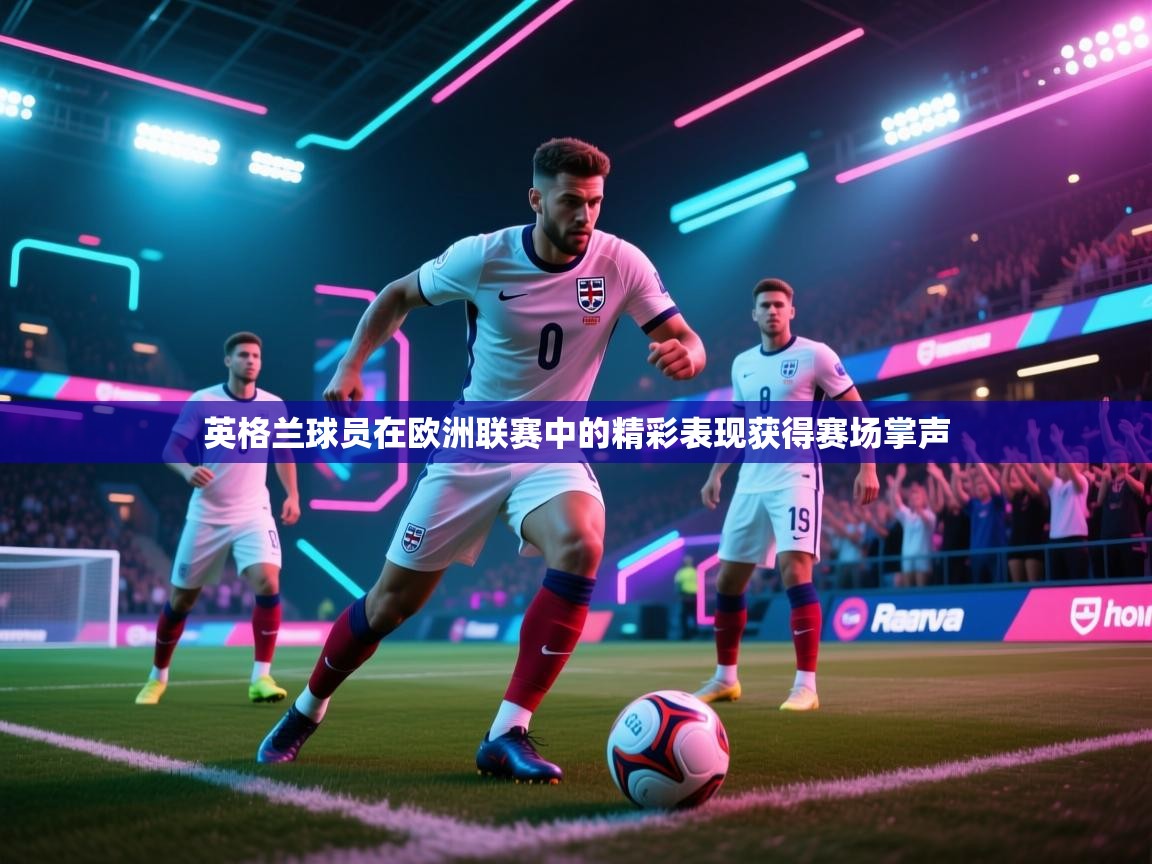 英格兰球员在欧洲联赛中的精彩表现获得赛场掌声 第2张