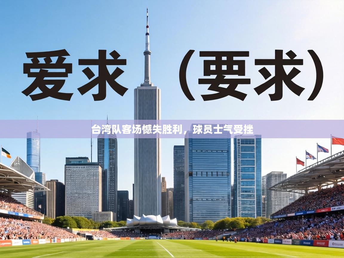 台湾队客场憾失胜利，球员士气受挫  第1张